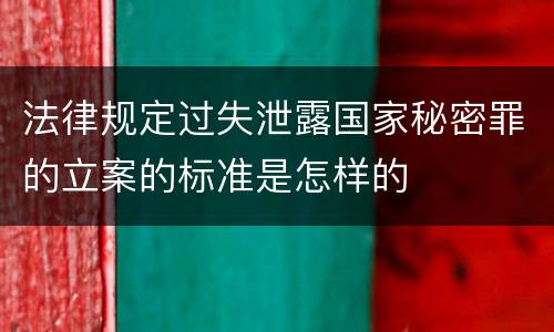 法律规定过失泄露国家秘密罪的立案的标准是怎样的