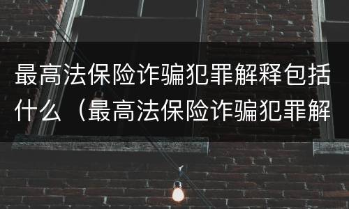 最高法保险诈骗犯罪解释包括什么（最高法保险诈骗犯罪解释包括什么案件）