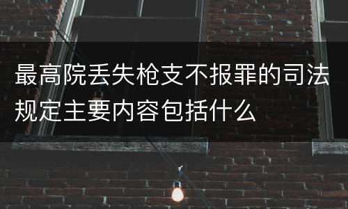 最高院丢失枪支不报罪的司法规定主要内容包括什么