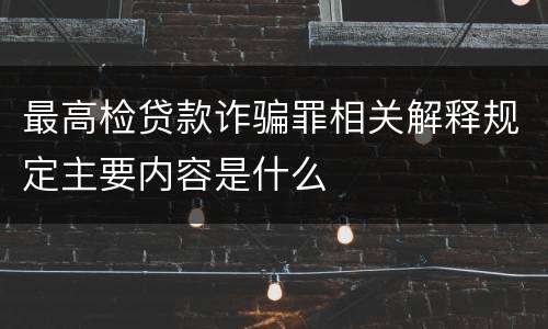 最高检贷款诈骗罪相关解释规定主要内容是什么