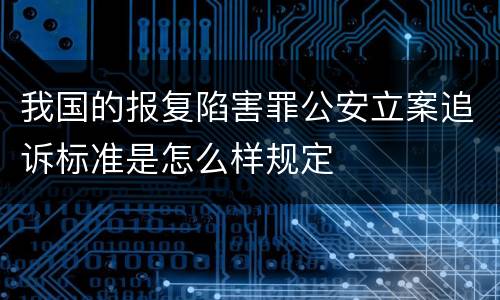 我国的报复陷害罪公安立案追诉标准是怎么样规定