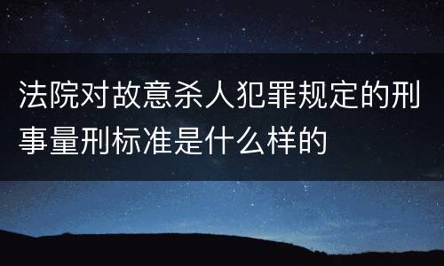 法院对故意杀人犯罪规定的刑事量刑标准是什么样的