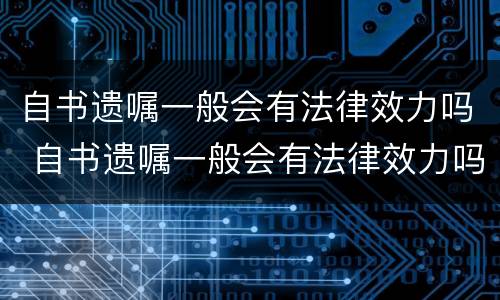 自书遗嘱一般会有法律效力吗 自书遗嘱一般会有法律效力吗知乎