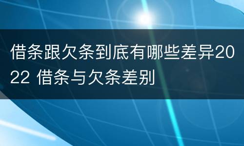 借条跟欠条到底有哪些差异2022 借条与欠条差别