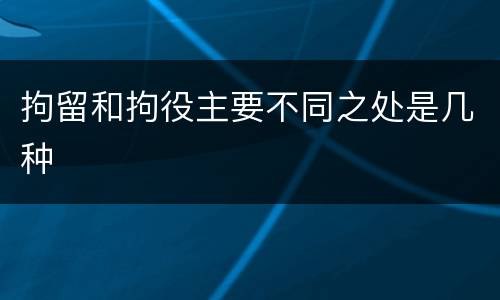 拘留和拘役主要不同之处是几种