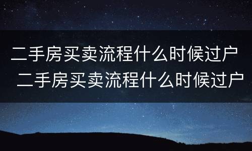 二手房买卖流程什么时候过户 二手房买卖流程什么时候过户好