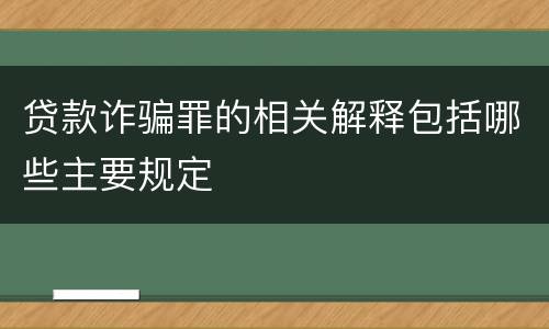 贷款诈骗罪的相关解释包括哪些主要规定