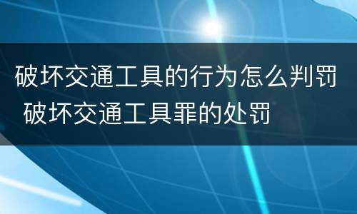破坏交通工具的行为怎么判罚 破坏交通工具罪的处罚