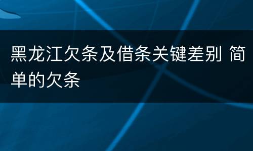 黑龙江欠条及借条关键差别 简单的欠条