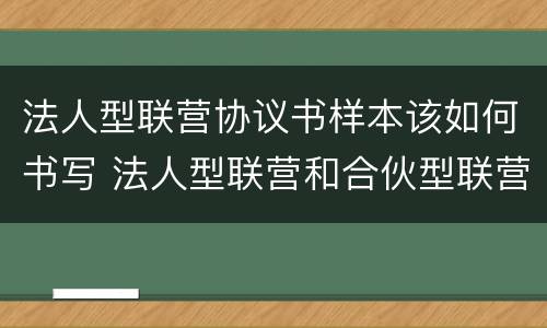 法人型联营协议书样本该如何书写 法人型联营和合伙型联营区别