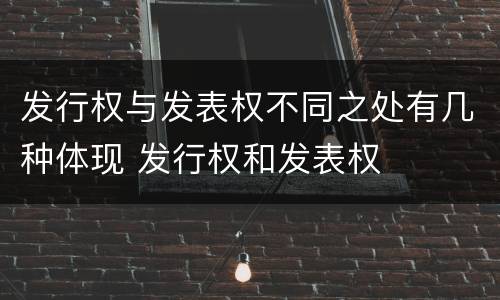 发行权与发表权不同之处有几种体现 发行权和发表权