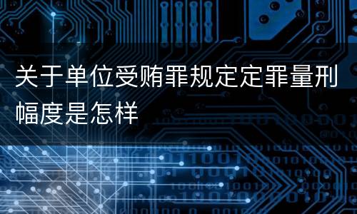 关于单位受贿罪规定定罪量刑幅度是怎样