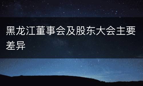 黑龙江董事会及股东大会主要差异