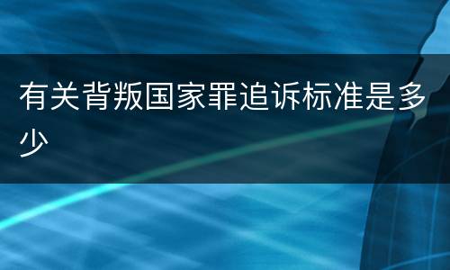 有关背叛国家罪追诉标准是多少