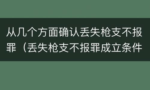 从几个方面确认丢失枪支不报罪（丢失枪支不报罪成立条件）