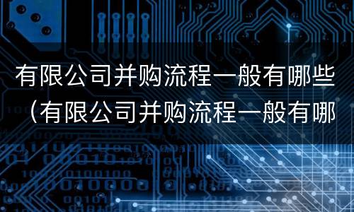 有限公司并购流程一般有哪些（有限公司并购流程一般有哪些方面）