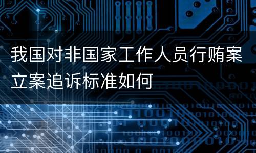 我国对非国家工作人员行贿案立案追诉标准如何