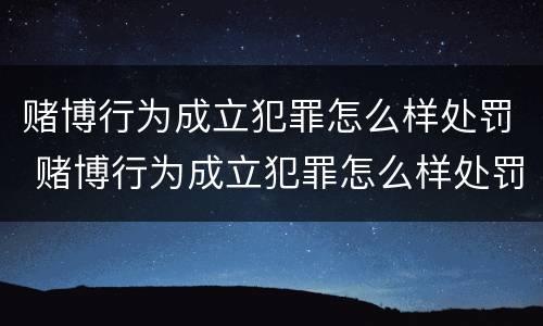 赌博行为成立犯罪怎么样处罚 赌博行为成立犯罪怎么样处罚的