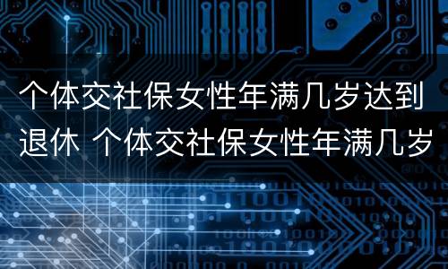 个体交社保女性年满几岁达到退休 个体交社保女性年满几岁达到退休标准