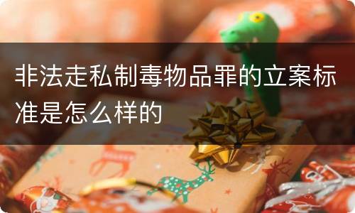 非法走私制毒物品罪的立案标准是怎么样的