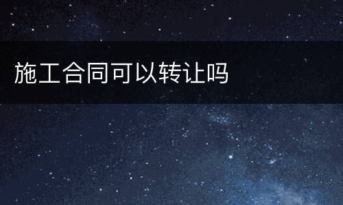 施工合同可以转让吗