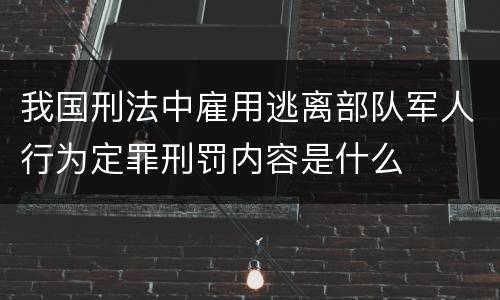 我国刑法中雇用逃离部队军人行为定罪刑罚内容是什么