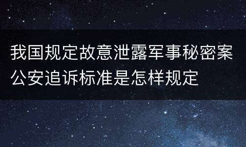 我国规定故意泄露军事秘密案公安追诉标准是怎样规定