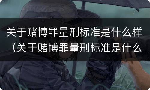 关于赌博罪量刑标准是什么样（关于赌博罪量刑标准是什么样的）