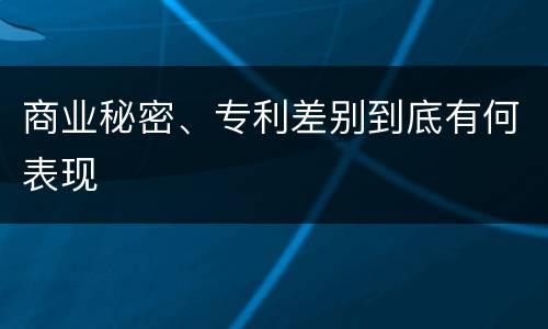 商业秘密、专利差别到底有何表现