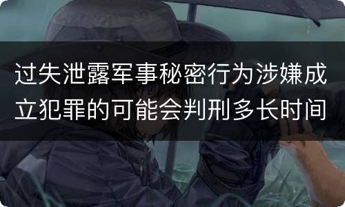 过失泄露军事秘密行为涉嫌成立犯罪的可能会判刑多长时间