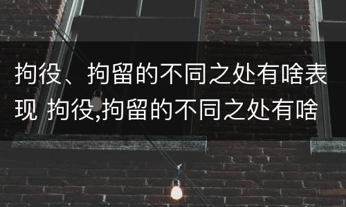 拘役、拘留的不同之处有啥表现 拘役,拘留的不同之处有啥表现呢