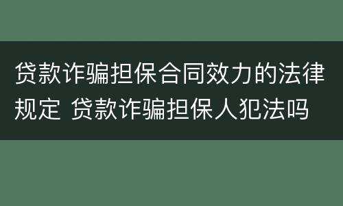 贷款诈骗担保合同效力的法律规定 贷款诈骗担保人犯法吗