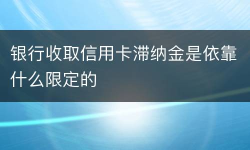 银行收取信用卡滞纳金是依靠什么限定的