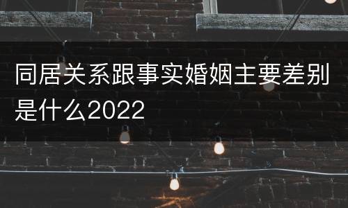 同居关系跟事实婚姻主要差别是什么2022