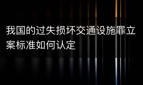 我国的过失损坏交通设施罪立案标准如何认定