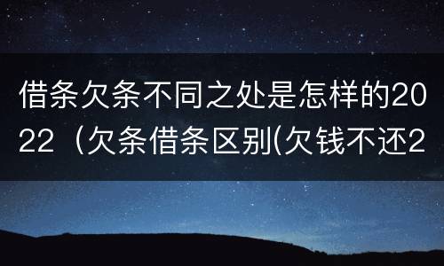借条欠条不同之处是怎样的2022（欠条借条区别(欠钱不还2020年新规 - 法律之家）