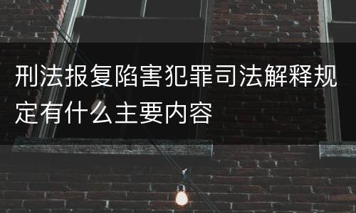 刑法报复陷害犯罪司法解释规定有什么主要内容