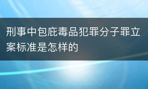 刑事中包庇毒品犯罪分子罪立案标准是怎样的