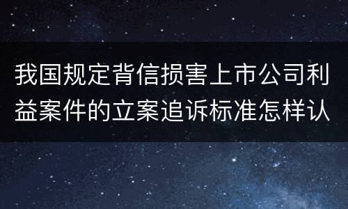 我国规定背信损害上市公司利益案件的立案追诉标准怎样认定