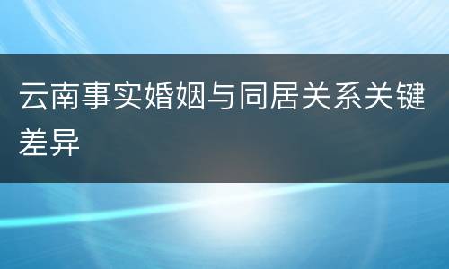 云南事实婚姻与同居关系关键差异