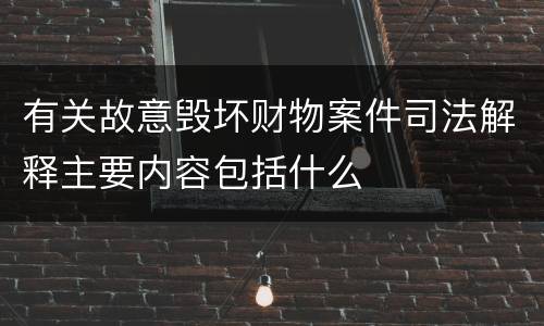 有关故意毁坏财物案件司法解释主要内容包括什么