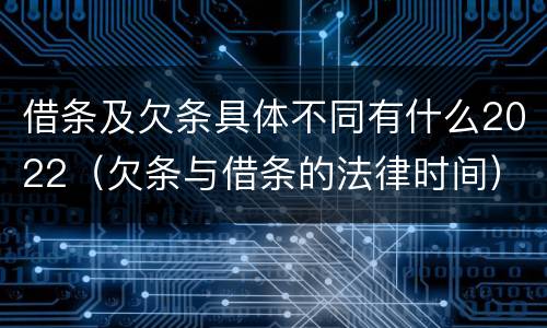 借条及欠条具体不同有什么2022（欠条与借条的法律时间）