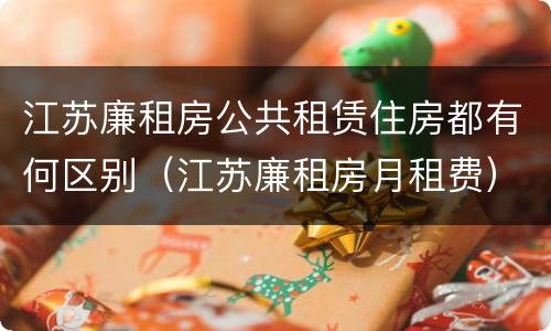江苏廉租房公共租赁住房都有何区别（江苏廉租房月租费）