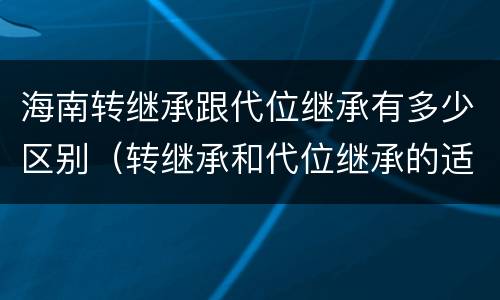 海南转继承跟代位继承有多少区别（转继承和代位继承的适用范围）