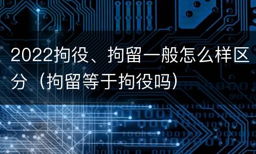 2022拘役、拘留一般怎么样区分（拘留等于拘役吗）