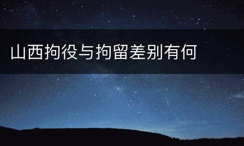 山西拘役与拘留差别有何