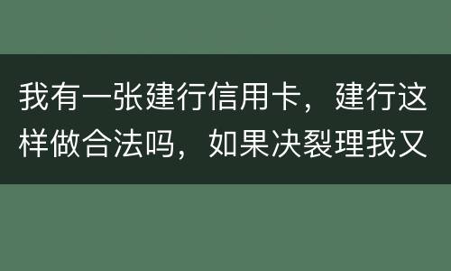 我有一张建行信用卡，建行这样做合法吗，如果决裂理我又该怎样讨回公道