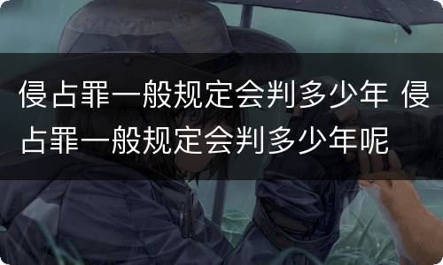侵占罪一般规定会判多少年 侵占罪一般规定会判多少年呢