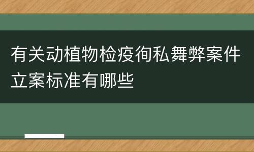 有关动植物检疫徇私舞弊案件立案标准有哪些