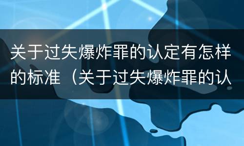 关于过失爆炸罪的认定有怎样的标准（关于过失爆炸罪的认定有怎样的标准和要求）